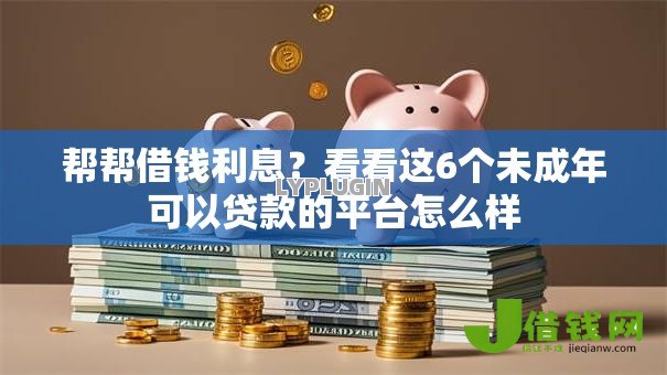 帮帮借钱利息?看看这6个未成年可以贷款的平台怎么样 帮帮借钱利息?看看这6个未成年可以贷款的平台怎么样