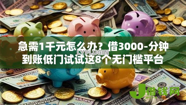 急需1千元怎么办?借3000-分钟到账低门试试这8个无门槛平台 急需1千元怎么办?借3000-分钟到账低门试试这8个无门槛平台