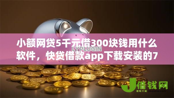 小额网贷5千元借300块钱用什么软件,快贷借款app下载安装的7个平台介绍 小额网贷5千元借300块钱用什么软件,快贷借款app下载安装的7个平台介绍