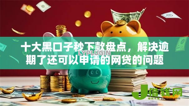 十大黑口子秒下款盘点,解决逾期了还可以申请的网贷的问题 十大黑口子秒下款盘点,解决逾期了还可以申请的网贷的问题