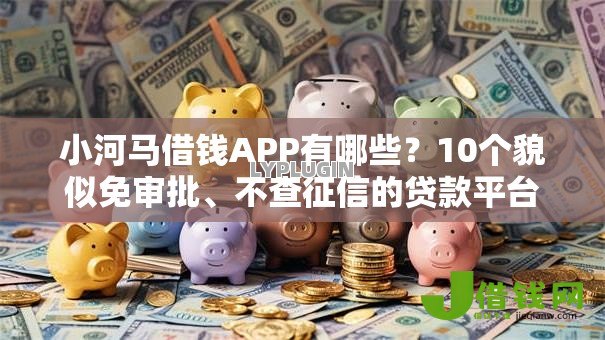 小河马借钱APP有哪些？10个貌似免审批、不查征信的贷款平台合集