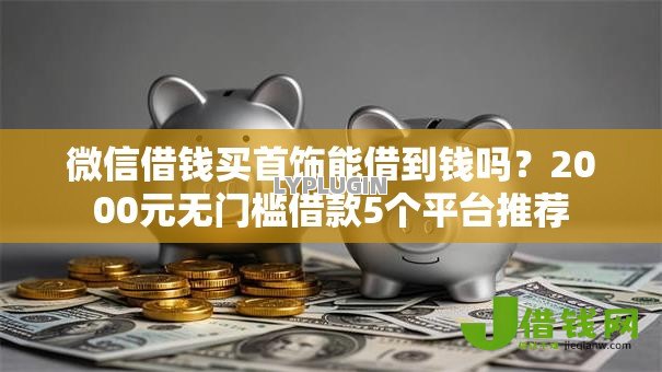 微信借钱买首饰能借到钱吗？2000元无门槛借款5个平台推荐