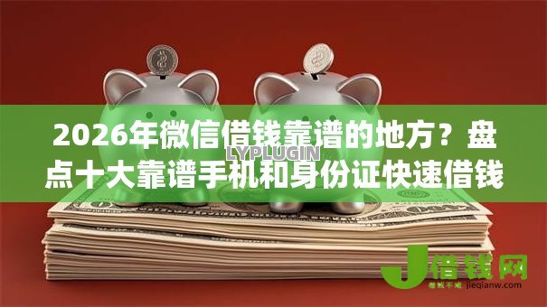 2026年微信借钱靠谱的地方?盘点十大靠谱手机和身份证快速借钱app 2026年微信借钱靠谱的地方?盘点十大靠谱手机和身份证快速借钱app