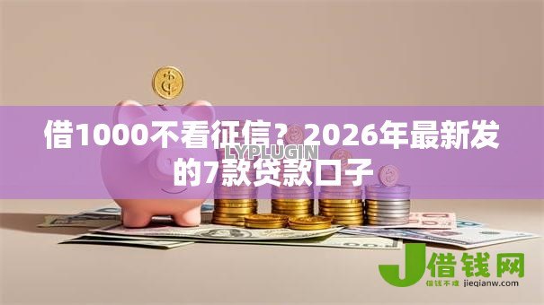 借1000不看征信?2026年最新发的7款贷款口子 借1000不看征信?2026年最新发的7款贷款口子