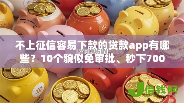 不上征信容易下款的贷款app有哪些?10个貌似免审批、秒下700芝麻分贷款app合集 不上征信容易下款的贷款app有哪些?10个貌似免审批、秒下700芝麻分贷款app合集