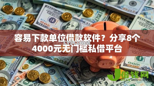 容易下款单位借款软件?分享8个4000元无门槛私借平台 容易下款单位借款软件?分享8个4000元无门槛私借平台