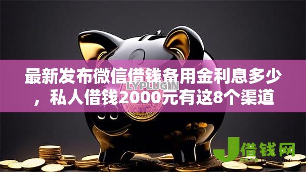 最新发布微信借钱备用金利息多少,私人借钱2000元有这8个渠道 最新发布微信借钱备用金利息多少,私人借钱2000元有这8个渠道