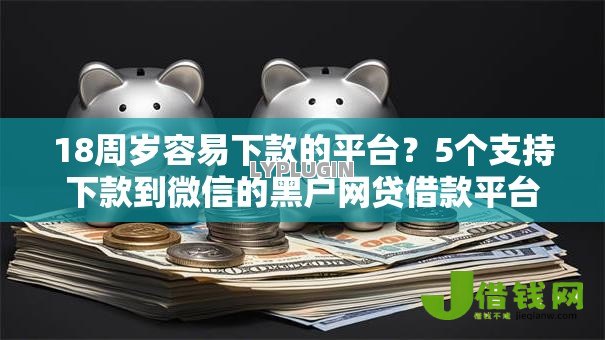 18周岁容易下款的平台?5个支持下款到微信的黑户网贷借款平台 18周岁容易下款的平台?5个支持下款到微信的黑户网贷借款平台