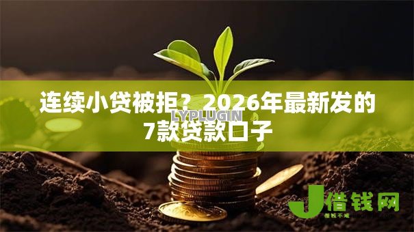 连续小贷被拒?2026年最新发的7款贷款口子 连续小贷被拒?2026年最新发的7款贷款口子