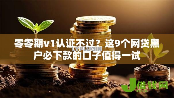 零零期v1认证不过?这9个网贷黑户必下款的口子值得一试 零零期v1认证不过?这9个网贷黑户必下款的口子值得一试