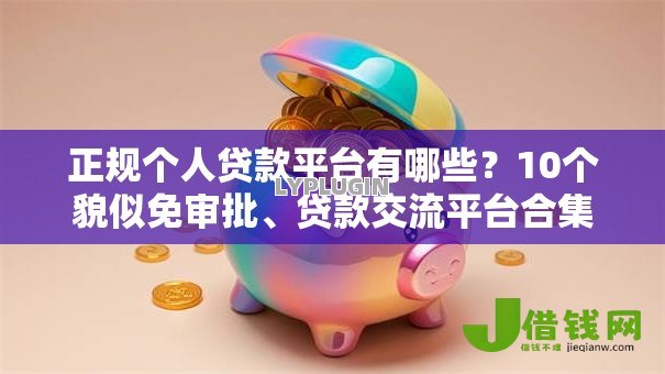 正规个人贷款平台有哪些？10个貌似免审批、贷款交流平台合集