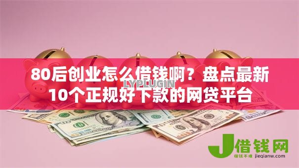 80后创业怎么借钱啊?盘点最新10个正规好下款的网贷平台 80后创业怎么借钱啊?盘点最新10个正规好下款的网贷平台