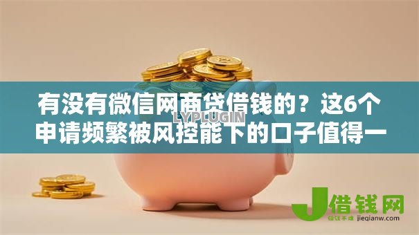 有没有微信网商贷借钱的?这6个申请频繁被风控能下的口子值得一试 有没有微信网商贷借钱的?这6个申请频繁被风控能下的口子值得一试