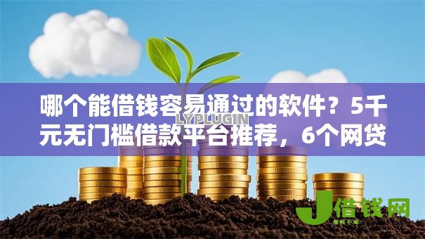 哪个能借钱容易通过的软件？5千元无门槛借款平台推荐，6个网贷平台排名不分先后前十盘点