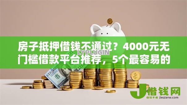 房子抵押借钱不通过?4000元无门槛借款平台推荐,5个最容易的贷款平台盘点 房子抵押借钱不通过?4000元无门槛借款平台推荐,5个最容易的贷款平台盘点