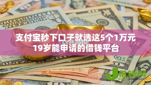 支付宝秒下口子就选这5个1万元19岁能申请的借钱平台 支付宝秒下口子就选这5个1万元19岁能申请的借钱平台
