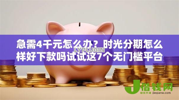 急需4千元怎么办？时光分期怎么样好下款吗试试这7个无门槛平台