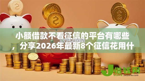 小额借款不看征信的平台有哪些,分享2026年最新8个征信花用什么贷款软件 小额借款不看征信的平台有哪些,分享2026年最新8个征信花用什么贷款软件