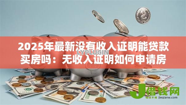 2025年最新没有收入证明能贷款买房吗：无收入证明如何申请房贷
