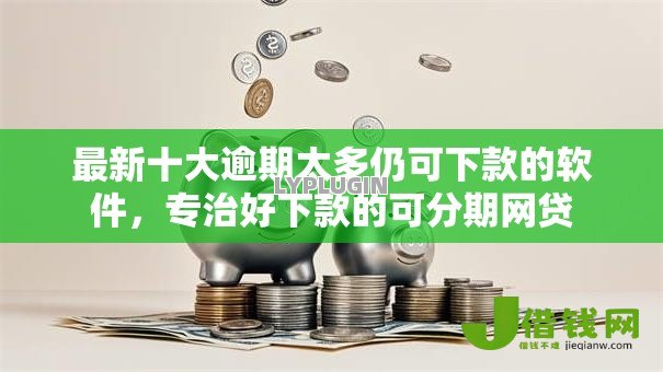 最新十大逾期太多仍可下款的软件,专治好下款的可分期网贷 最新十大逾期太多仍可下款的软件,专治好下款的可分期网贷