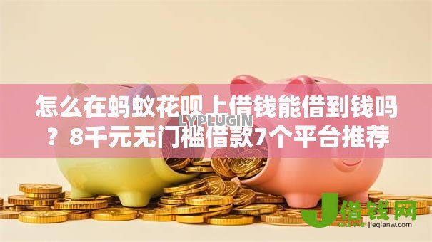 怎么在蚂蚁花呗上借钱能借到钱吗?8千元无门槛借款7个平台推荐 怎么在蚂蚁花呗上借钱能借到钱吗?8千元无门槛借款7个平台推荐