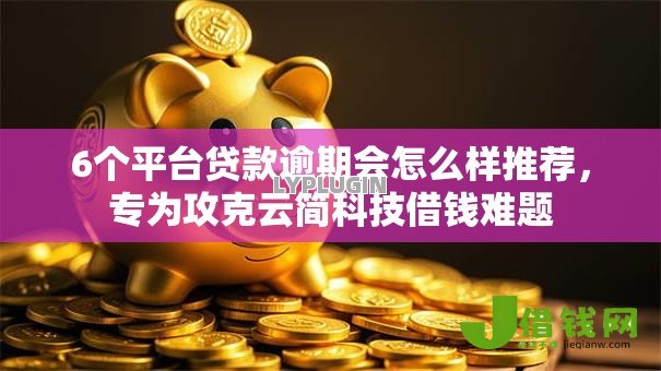 6个平台贷款逾期会怎么样推荐,专为攻克云简科技借钱难题 6个平台贷款逾期会怎么样推荐,专为攻克云简科技借钱难题
