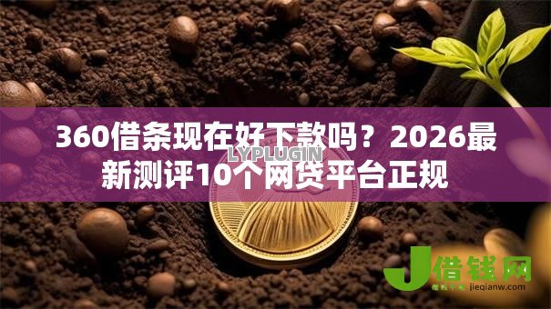 360借条现在好下款吗?2026最新测评10个网贷平台正规 360借条现在好下款吗?2026最新测评10个网贷平台正规