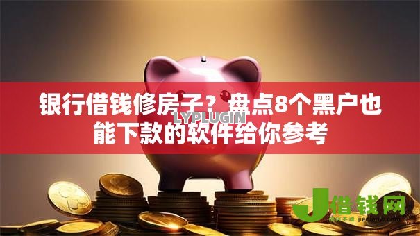 银行借钱修房子?盘点8个黑户也能下款的软件给你参考 银行借钱修房子?盘点8个黑户也能下款的软件给你参考