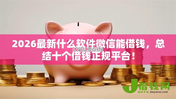 2026最新什么软件微信能借钱,总结十个借钱正规平台! 2026最新什么软件微信能借钱,总结十个借钱正规平台!