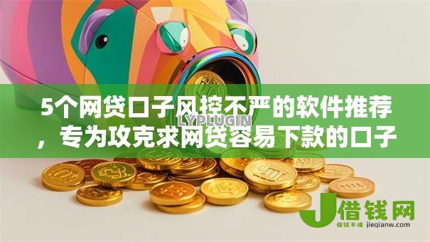 5个网贷口子风控不严的软件推荐,专为攻克求网贷容易下款的口子难题 5个网贷口子风控不严的软件推荐,专为攻克求网贷容易下款的口子难题
