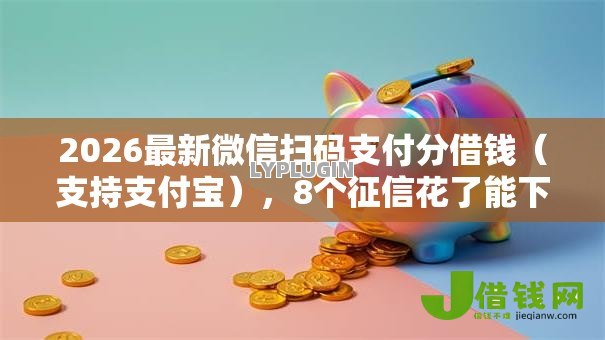 2026最新微信扫码支付分借钱（支持支付宝），8个征信花了能下款平台无私分享