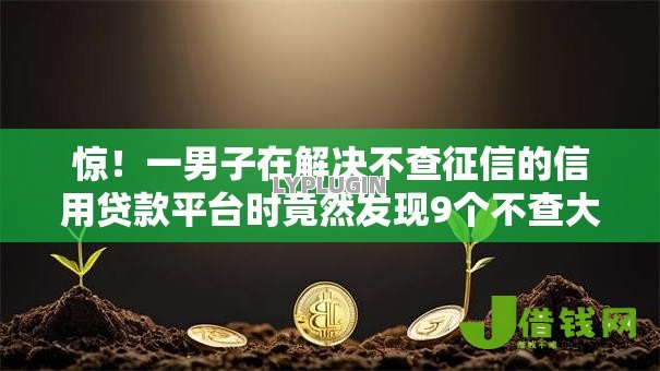 惊!一男子在解决不查征信的信用贷款平台时竟然发现9个不查大数据和征信的贷款平台,事后分享了出来 惊!一男子在解决不查征信的信用贷款平台时竟然发现9个不查大数据和征信的贷款平台,事后分享了出来