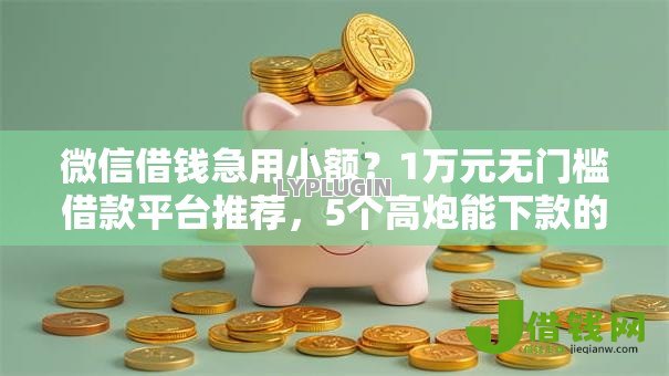 微信借钱急用小额?1万元无门槛借款平台推荐,5个高炮能下款的口子盘点 微信借钱急用小额?1万元无门槛借款平台推荐,5个高炮能下款的口子盘点