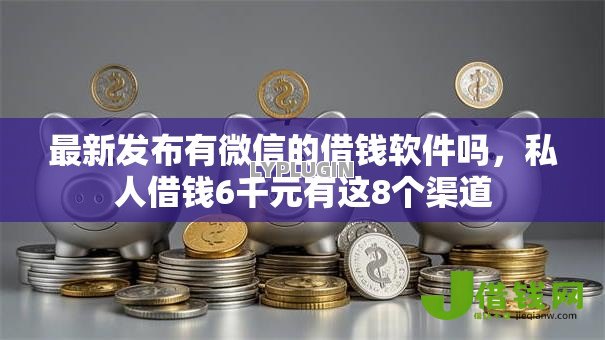 最新发布有微信的借钱软件吗,私人借钱6千元有这8个渠道 最新发布有微信的借钱软件吗,私人借钱6千元有这8个渠道