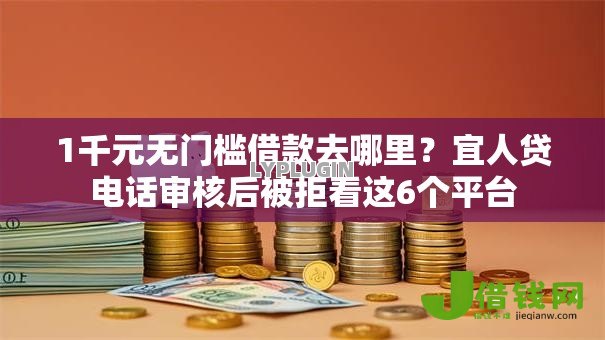 1千元无门槛借款去哪里?宜人贷电话审核后被拒看这6个平台 1千元无门槛借款去哪里?宜人贷电话审核后被拒看这6个平台