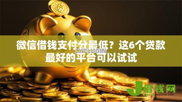 微信借钱支付分最低?这6个贷款最好的平台可以试试 微信借钱支付分最低?这6个贷款最好的平台可以试试