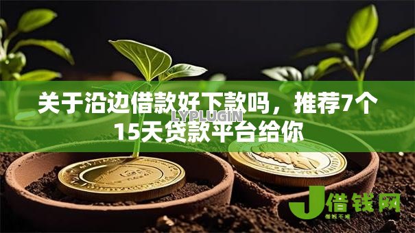 关于沿边借款好下款吗,推荐7个15天贷款平台给你 关于沿边借款好下款吗,推荐7个15天贷款平台给你