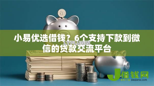 小易优选借钱?6个支持下款到微信的贷款交流平台 小易优选借钱?6个支持下款到微信的贷款交流平台