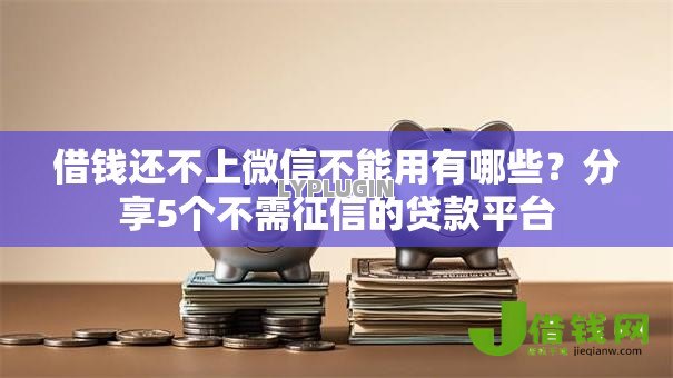 借钱还不上微信不能用有哪些?分享5个不需征信的贷款平台 借钱还不上微信不能用有哪些?分享5个不需征信的贷款平台
