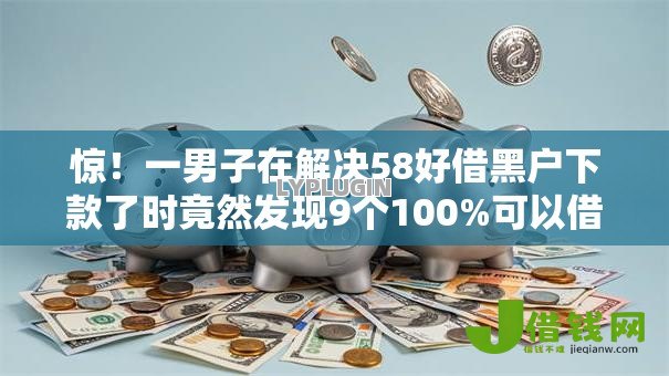惊!一男子在解决58好借黑户下款了时竟然发现9个100%可以借钱的平台,事后分享了出来 惊!一男子在解决58好借黑户下款了时竟然发现9个100%可以借钱的平台,事后分享了出来
