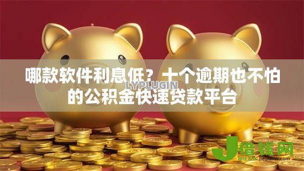 哪款软件利息低?十个逾期也不怕的公积金快速贷款平台 哪款软件利息低?十个逾期也不怕的公积金快速贷款平台