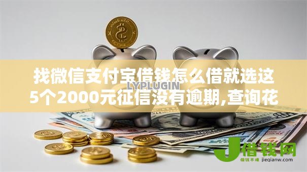 找微信支付宝借钱怎么借就选这5个2000元征信没有逾期,查询花了,能贷款的平台 找微信支付宝借钱怎么借就选这5个2000元征信没有逾期,查询花了,能贷款的平台