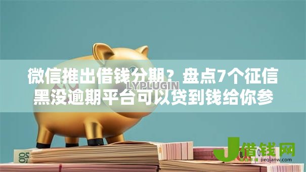微信推出借钱分期?盘点7个征信黑没逾期平台可以贷到钱给你参考 微信推出借钱分期?盘点7个征信黑没逾期平台可以贷到钱给你参考