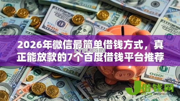 2026年微信最简单借钱方式,真正能放款的7个百度借钱平台推荐 2026年微信最简单借钱方式,真正能放款的7个百度借钱平台推荐