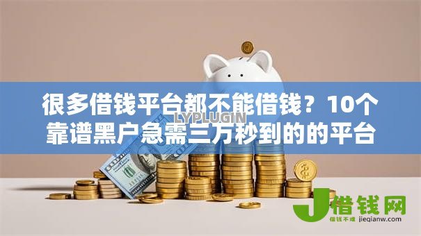 很多借钱平台都不能借钱?10个靠谱黑户急需三万秒到的的平台推荐 很多借钱平台都不能借钱?10个靠谱黑户急需三万秒到的的平台推荐