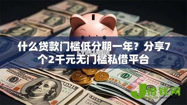 什么贷款门槛低分期一年?分享7个2千元无门槛私借平台 什么贷款门槛低分期一年?分享7个2千元无门槛私借平台