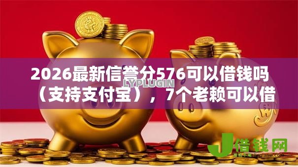 2026最新信誉分576可以借钱吗(支持支付宝),7个老赖可以借款的平台的无私分享 2026最新信誉分576可以借钱吗(支持支付宝),7个老赖可以借款的平台的无私分享