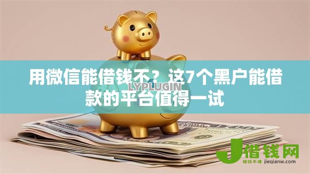 用微信能借钱不?这7个黑户能借款的平台值得一试 用微信能借钱不?这7个黑户能借款的平台值得一试