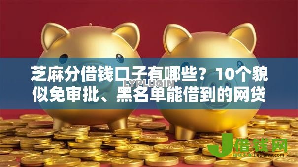 芝麻分借钱口子有哪些?10个貌似免审批、黑名单能借到的网贷平台合集 芝麻分借钱口子有哪些?10个貌似免审批、黑名单能借到的网贷平台合集