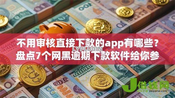 不用审核直接下款的app有哪些?盘点7个网黑逾期下款软件给你参考 不用审核直接下款的app有哪些?盘点7个网黑逾期下款软件给你参考